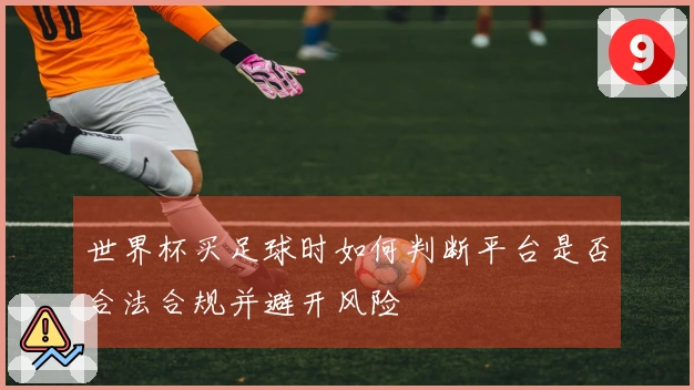 世界杯买足球时如何判断平台是否合法合规并避开风险