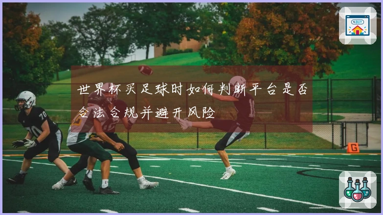 世界杯买足球时如何判断平台是否合法合规并避开风险